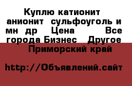 Куплю катионит ,анионит ,сульфоуголь и мн. др. › Цена ­ 100 - Все города Бизнес » Другое   . Приморский край